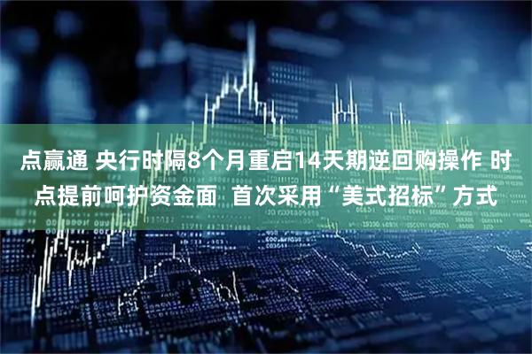 点赢通 央行时隔8个月重启14天期逆回购操作 时点提前呵护资金面  首次采用“美式招标”方式