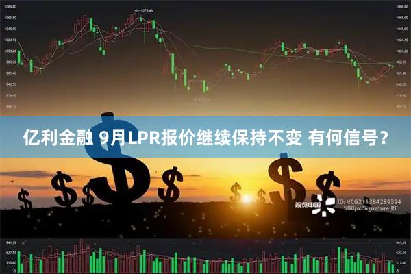 亿利金融 9月LPR报价继续保持不变 有何信号？