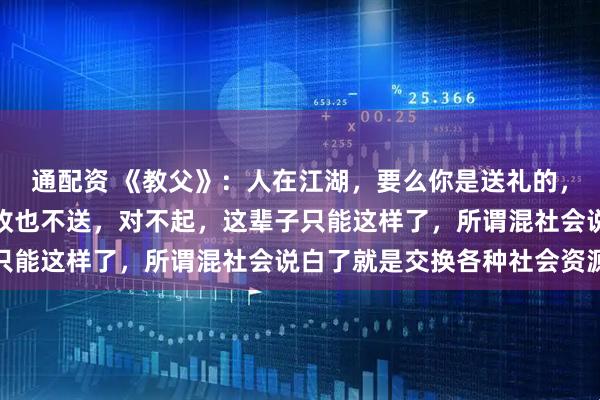 通配资 《教父》：人在江湖，要么你是送礼的，要么你是收礼的，你不收也不送，对不起，这辈子只能这样了，所谓混社会说白了就是交换各种社会资源