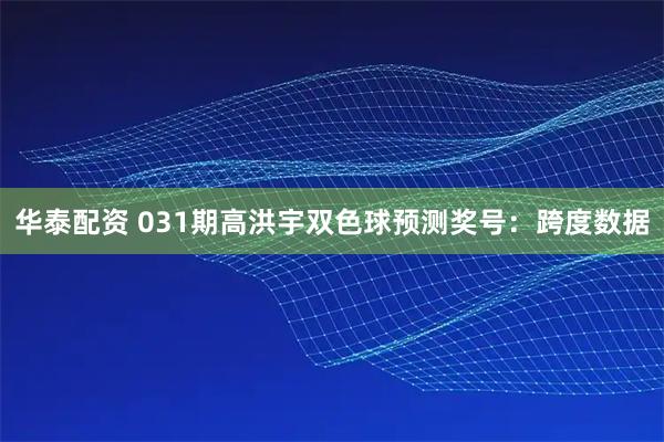 华泰配资 031期高洪宇双色球预测奖号:跨度数据