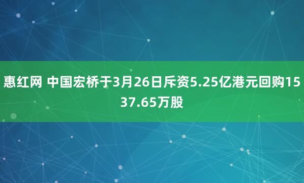 惠红网 中国宏桥于3月26日斥资5.25亿港元回购1537.65万股