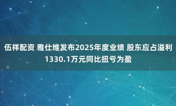 伍祥配资 雅仕维发布2025年度业绩 股东应占溢利1330.1万元同比扭亏为盈