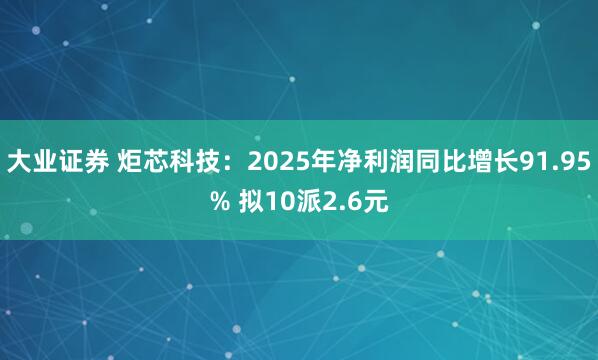 大业证券 炬芯科技：2025年净利润同比增长91.95% 拟10派2.6元
