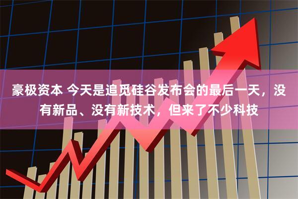 豪极资本 今天是追觅硅谷发布会的最后一天，没有新品、没有新技术，但来了不少科技